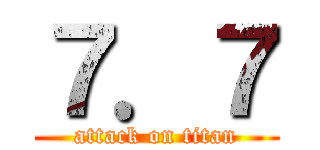 ７．７ (attack on titan)