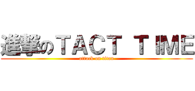 進撃のＴＡＣＴ ＴＩＭＥ (attack on titan)