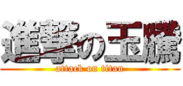 進撃の玉騰 (attack on titan)