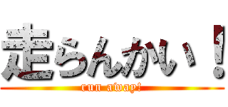 走らんかい！ (run away!)