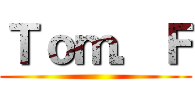 Ｔｏｍ．Ｆ ()