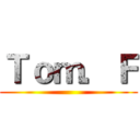 Ｔｏｍ．Ｆ ()