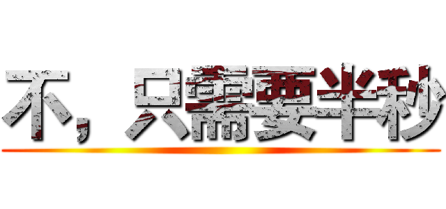 不，只需要半秒 ()