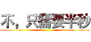 不，只需要半秒 ()