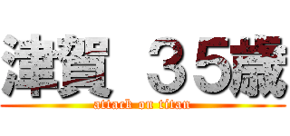 津賀 ３５歳 (attack on titan)