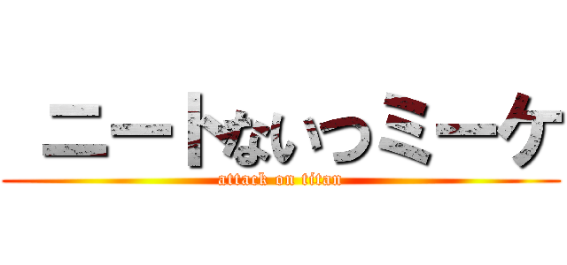  ニートないつミーケ (attack on titan)