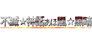 不滅★神話あほ風☆黑暗 (attack on titan)