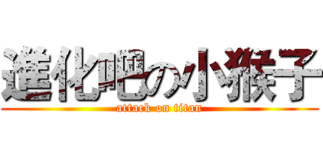 進化吧の小猴子 (attack on titan)