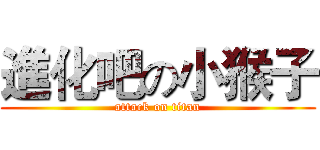 進化吧の小猴子 (attack on titan)