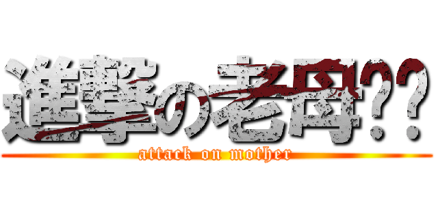 進撃の老母屌你 (attack on mother)