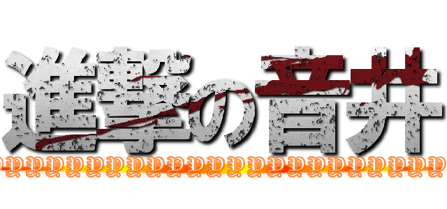 進撃の音井 (WRYYYYYYYYYYYYYYYYYYYYYYYYYYY!!!!!!!!!!)
