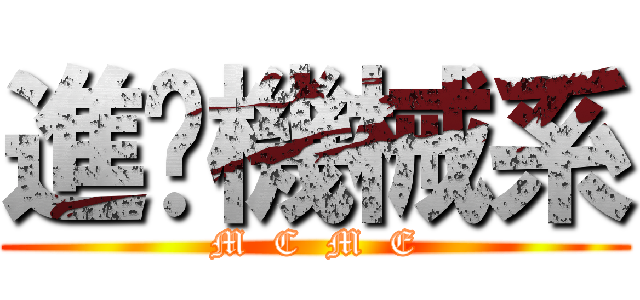 進擊機械系 (M  C  M  E)