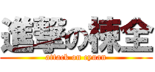 進撃の棟全 (attack on cyuan)