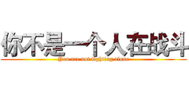 你不是一个人在战斗 (You are not fighting alone)