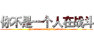 你不是一个人在战斗 (You are not fighting alone)