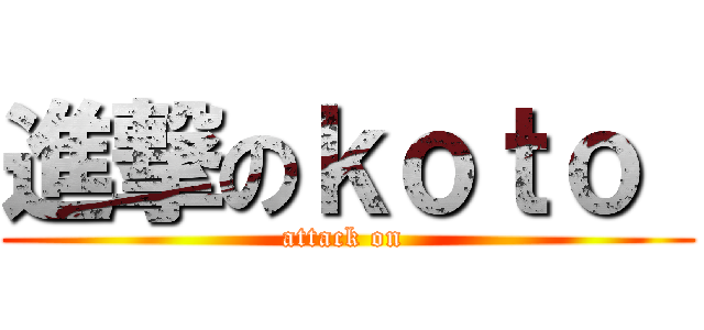 進撃のｋｏｔｏ  (attack on )