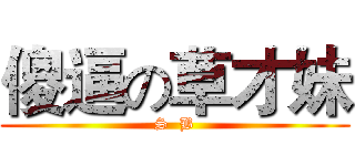 傻逼の草才妹 (S  B)