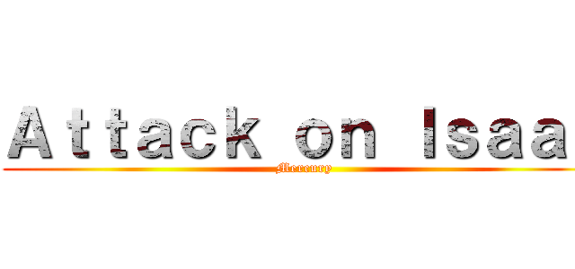 Ａｔｔａｃｋ ｏｎ Ｉｓａａｃ (Mercury)