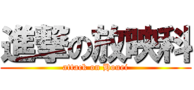 進撃の放映科 (attack on Houei)