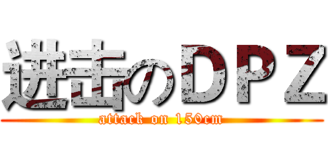 进击のＤＰＺ (attack on 150cm)