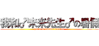 我和♂未来先生♂の暑假 (heitai on summer vacation)