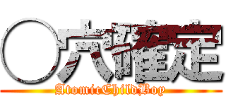 ◯穴確定 (AtomicChildBoy)
