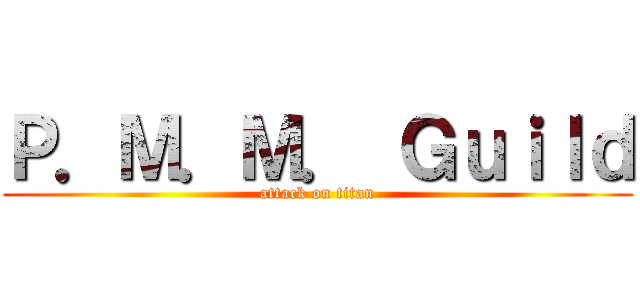 Ｐ．Ｍ．Ｍ． Ｇｕｉｌｄ (attack on titan)