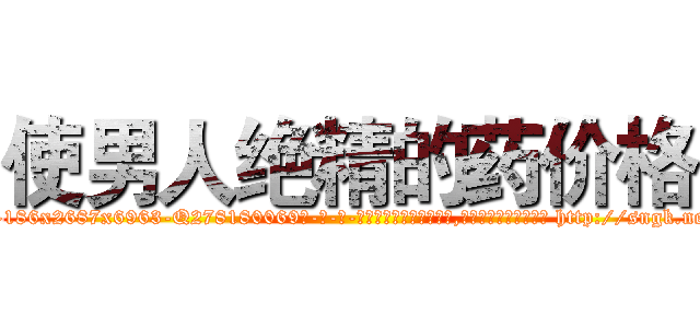 使男人绝精的药价格 (使男人绝精的药价格【电-186x2687x6963-Q278180069元-吉-药-业】我们做的是长期生意,靠的是老客户长期支持 http://sngk.net/Il3o0x
)