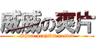 威威の爽片 (Share prohibit posted)