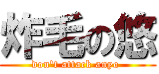 炸毛の悠 (don't attack anyo )