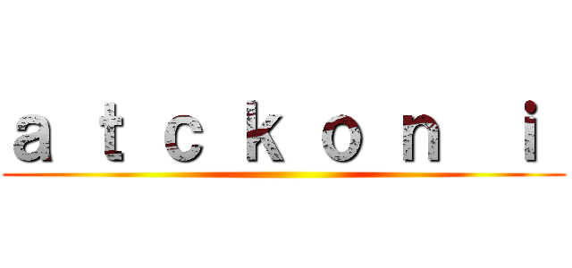 ａ ｔ ｃ ｋ ｏ ｎ  ｉ  ()