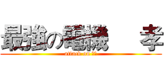 最強の電機     孝 (attack on 白河)