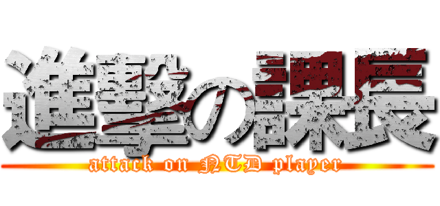 進擊の課長 (attack on NTD player)