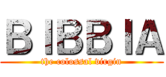 ＢＩＢＢＩＡ (the colossal virgin)