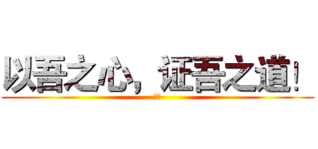 以吾之心，证吾之道！ (梁坤)