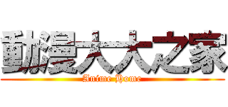 動漫大大之家 (Anime Home)