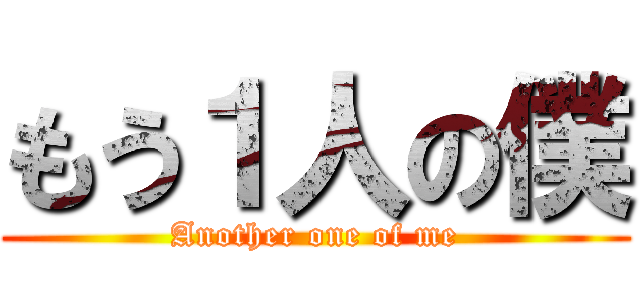 もう１人の僕 (Another one of me)