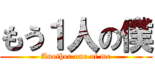 もう１人の僕 (Another one of me)