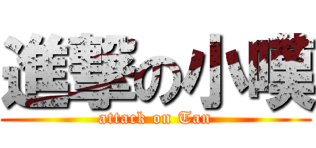進撃の小嘆 (attack on Tan)