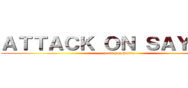 ＡＴＴＡＣＫ ＯＮ ＳＡＹＭＯＮ (puta que pariu)