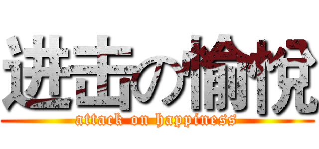进击の愉悅 (attack on happiness)