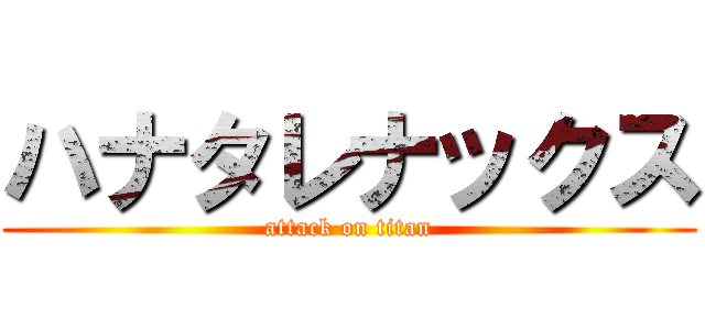 ハナタレナックス (attack on titan)