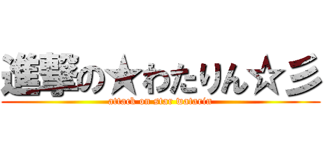 進撃の★わたりん☆彡 (attack on star watarin)