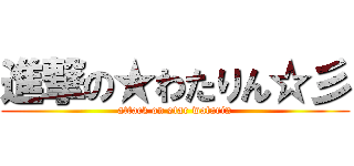 進撃の★わたりん☆彡 (attack on star watarin)