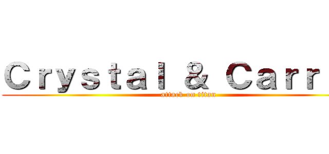 Ｃｒｙｓｔａｌ ＆ Ｃａｒｒｉｅ  (attack on titan)