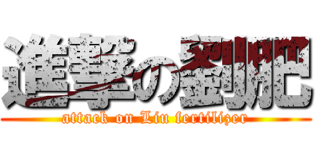 進撃の劉肥 (attack on Liu fertilizer)