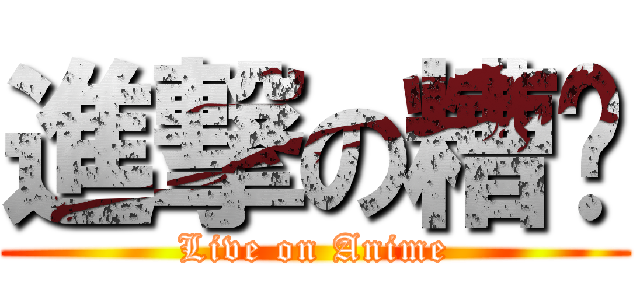 進撃の糟糕 (Live on Anime)