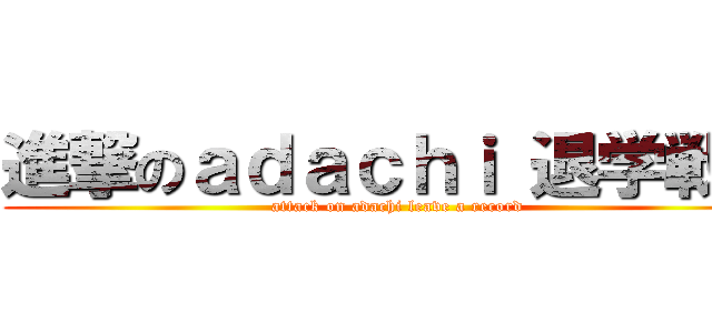 進撃のａｄａｃｈｉ 退学戦記 (attack on adachi leave a record)