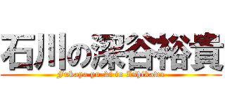 石川の深谷裕貴 (Fukaya yu-ki in Ishikawa)