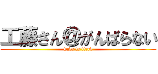 工藤さん＠がんばらない (kudo is tired)